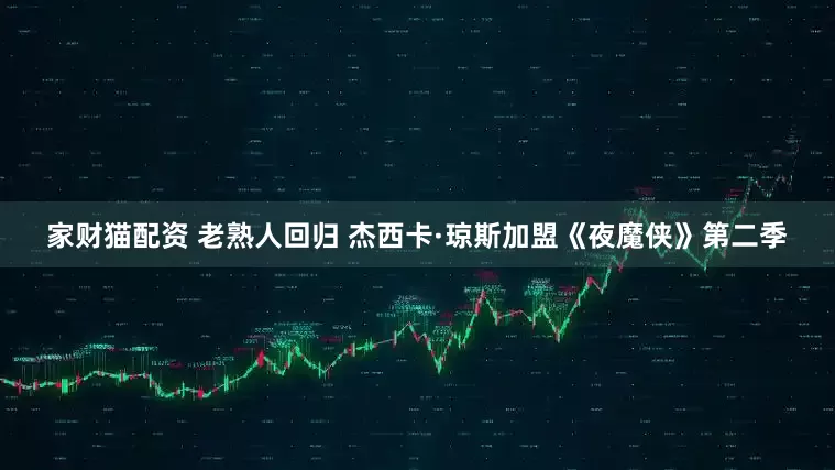 家财猫配资 老熟人回归 杰西卡·琼斯加盟《夜魔侠》第二季