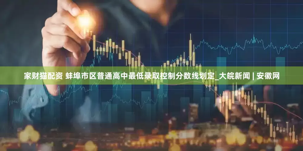 家财猫配资 蚌埠市区普通高中最低录取控制分数线划定_大皖新闻 | 安徽网