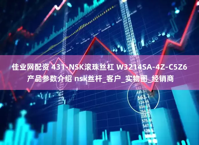 佳业网配资 431-NSK滚珠丝杠 W3214SA-4Z-C5Z6 产品参数介绍 nsk丝杆_客户_实物图_经销商