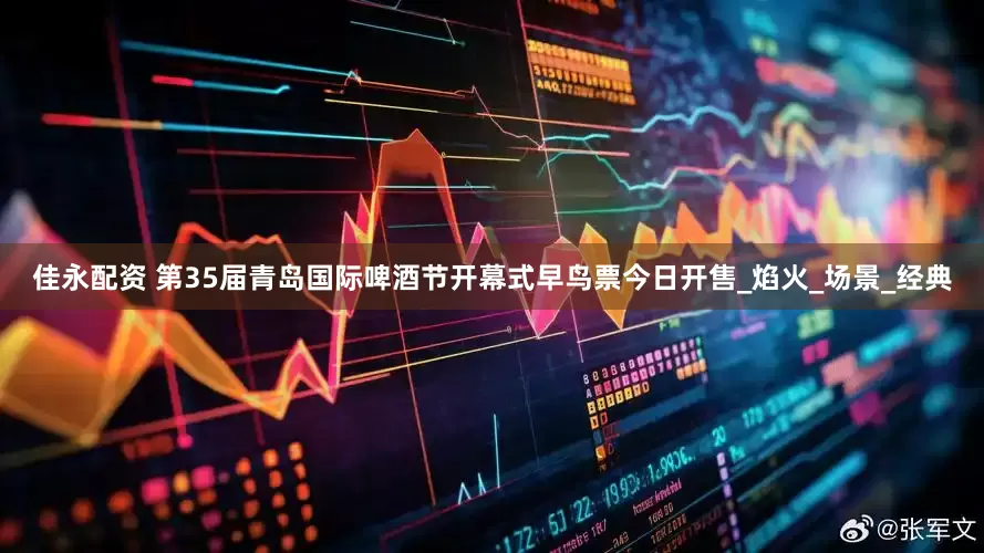 佳永配资 第35届青岛国际啤酒节开幕式早鸟票今日开售_焰火_场景_经典