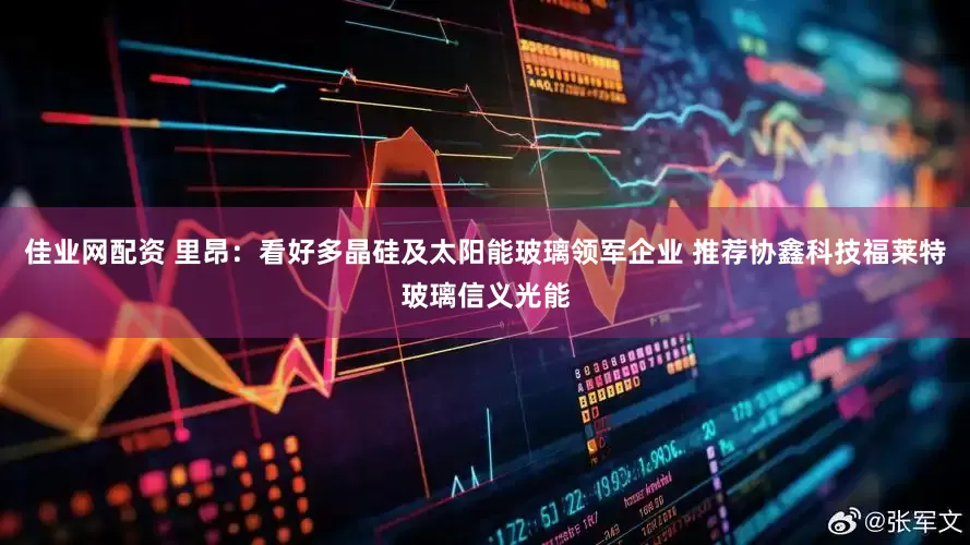 佳业网配资 里昂：看好多晶硅及太阳能玻璃领军企业 推荐协鑫科技福莱特玻璃信义光能