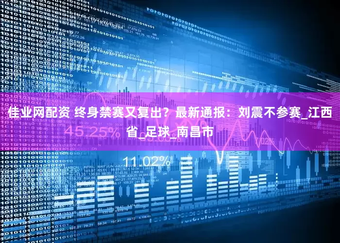 佳业网配资 终身禁赛又复出？最新通报：刘震不参赛_江西省_足球_南昌市