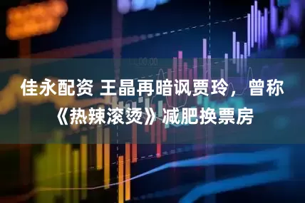 佳永配资 王晶再暗讽贾玲，曾称《热辣滚烫》减肥换票房