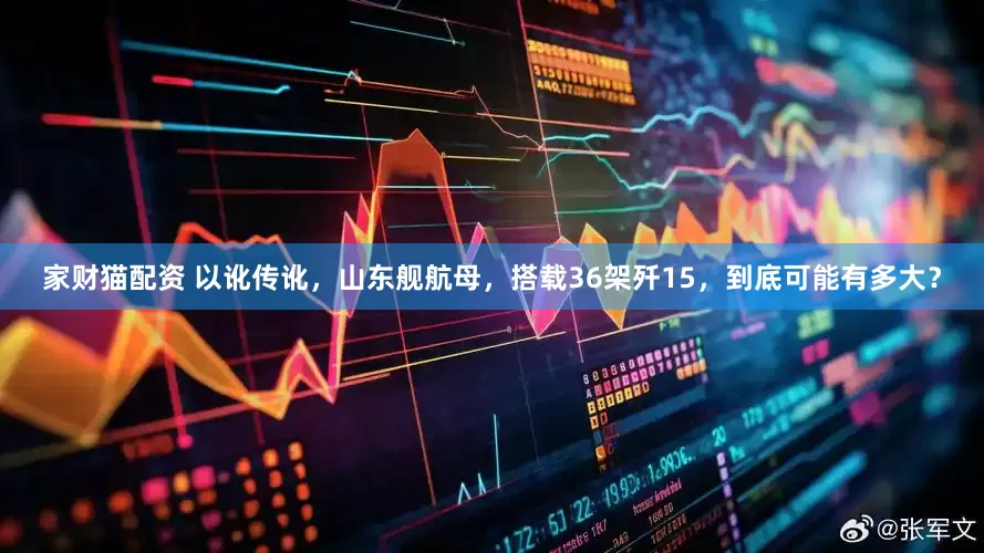 家财猫配资 以讹传讹，山东舰航母，搭载36架歼15，到底可能有多大？