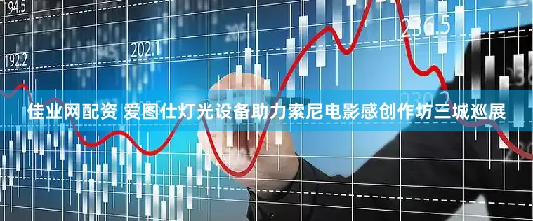 佳业网配资 爱图仕灯光设备助力索尼电影感创作坊三城巡展