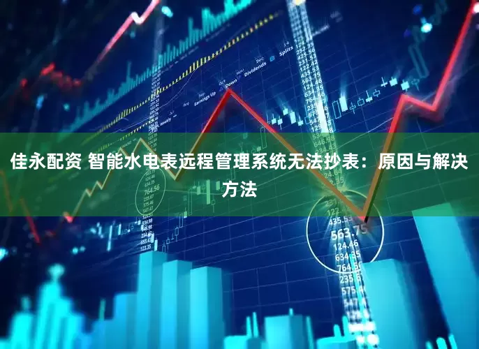 佳永配资 智能水电表远程管理系统无法抄表：原因与解决方法