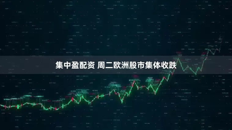 集中盈配资 周二欧洲股市集体收跌