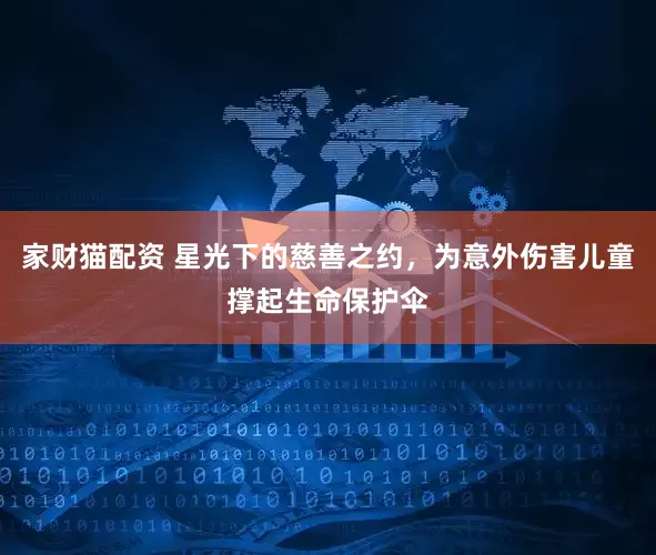 家财猫配资 星光下的慈善之约，为意外伤害儿童撑起生命保护伞