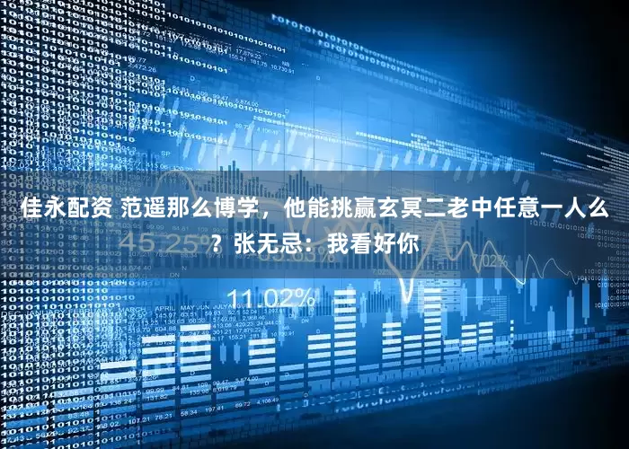 佳永配资 范遥那么博学，他能挑赢玄冥二老中任意一人么？张无忌：我看好你