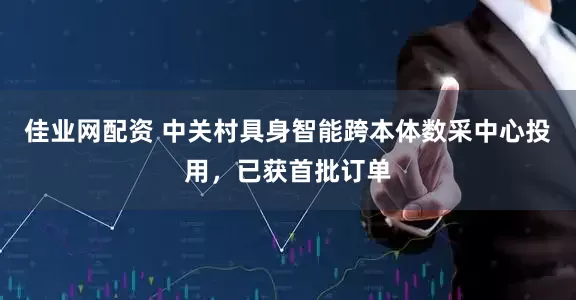 佳业网配资 中关村具身智能跨本体数采中心投用，已获首批订单